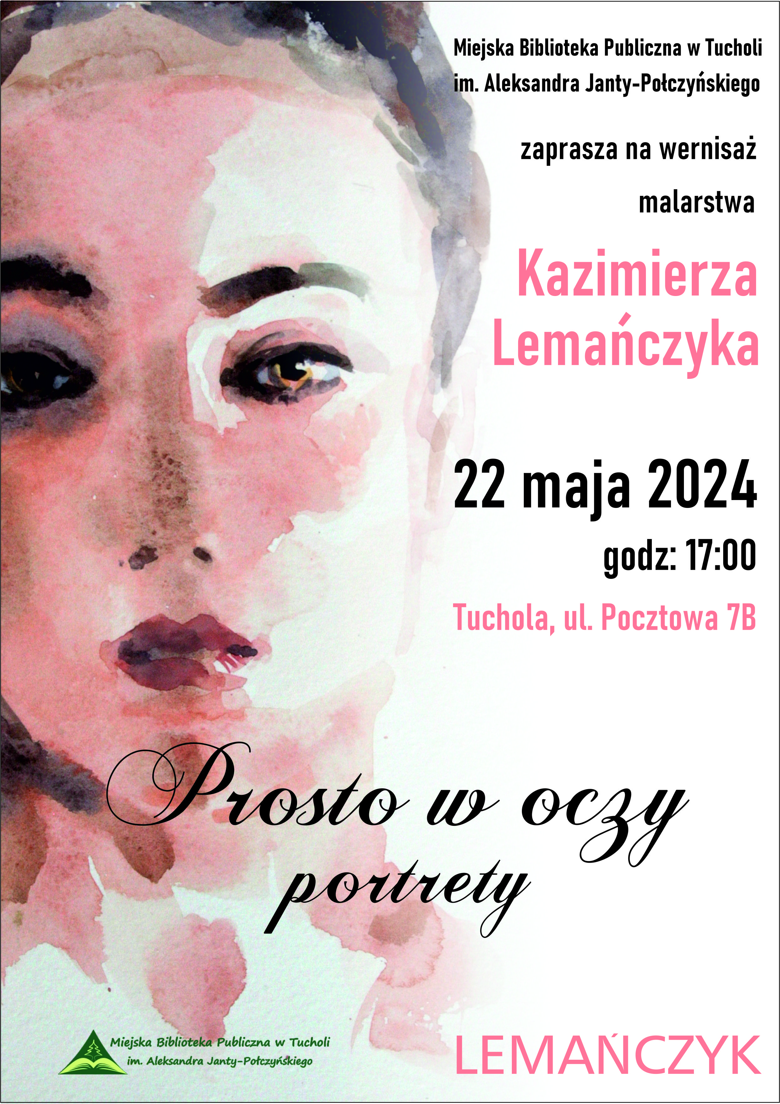 Plakat przedstawia portret kobiety oraz treść: Miejska Biblioteka Publiczna w Tucholi im. Aleksandra Janty-Połczyńskiego zaprasza na wernisaż wystawy malarstwa Kazimierza Lemańczyka „Prosto w oczy. Portrety”.  Spotkanie odbędzie się 22 maja br. (środa) o godz. 17:00.